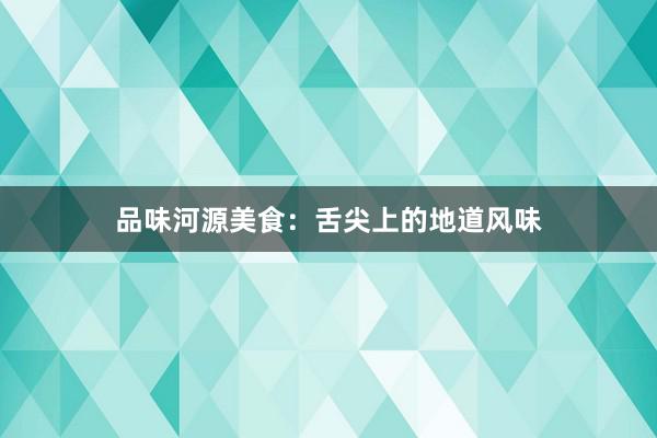 品味河源美食：舌尖上的地道风味