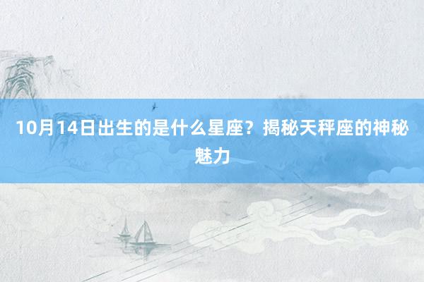 10月14日出生的是什么星座？揭秘天秤座的神秘魅力